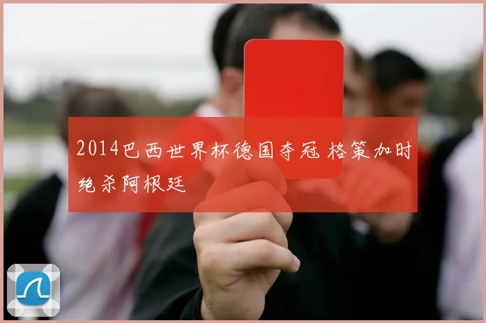 2014巴西世界杯德国夺冠 格策加时绝杀阿根廷